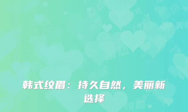 韩式纹眉：持久自然，美丽新选择