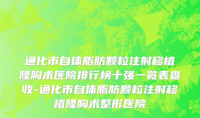 通化市自体脂肪颗粒注射移植隆胸术医院排行榜十强一览表查收-通化市自体脂肪颗粒注射移植隆胸术整形医院