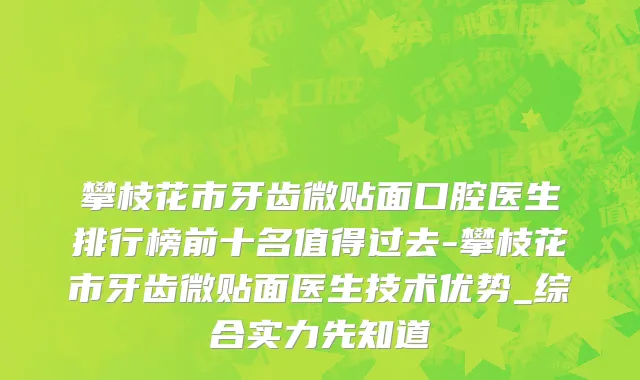 攀枝花市牙齿微贴面口腔医生排行榜前十名值得过去-攀枝花市牙齿微贴面医生技术优势_综合实力先知道
