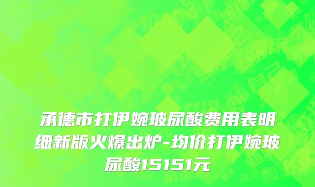 承德市打伊婉玻尿酸费用表明细新版火爆出炉-均价打伊婉玻尿酸15151元