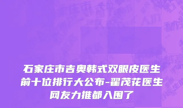 石家庄市吉奥韩式双眼皮医生前十位排行大公布-翟茂花医生网友力推都入围了