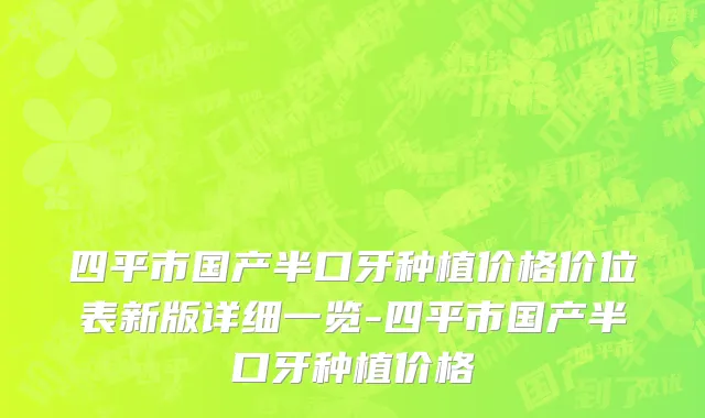 四平市国产半口牙种植价格价位表新版详细一览-四平市国产半口牙种植价格