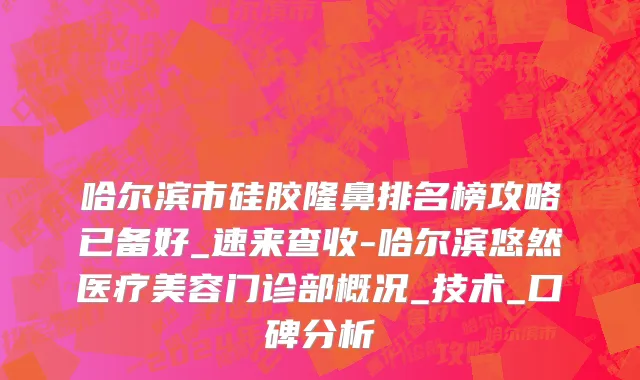 哈尔滨市硅胶隆鼻排名榜攻略已备好_速来查收-哈尔滨悠然医疗美容门诊部概况_技术_口碑分析