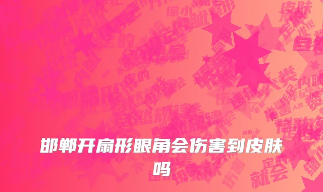 邯郸开扇形眼角会伤害到皮肤吗