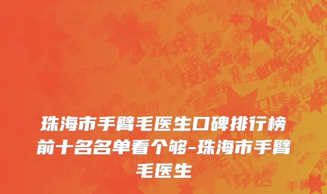 珠海市手臂毛医生口碑排行榜前十名名单看个够-珠海市手臂毛医生