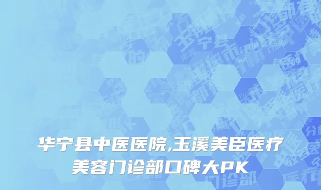 华宁县中医医院,玉溪美臣医疗美容门诊部口碑大PK