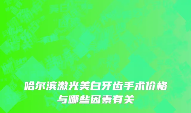 哈尔滨激光美白牙齿手术价格与哪些因素有关