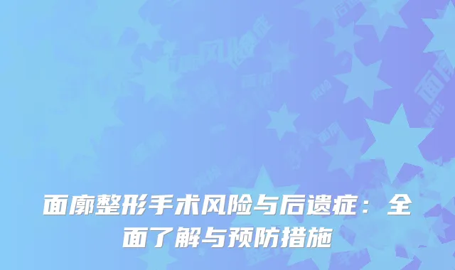 面廓整形手术风险与后遗症：全面了解与预防措施