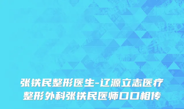 张铁民整形医生-辽源立志医疗整形外科张铁民医师口口相传