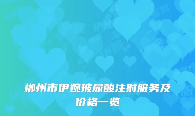 郴州市伊婉玻尿酸注射服务及价格一览