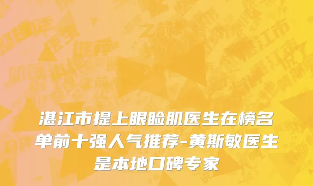 湛江市提上眼睑肌医生在榜名单前十强人气推荐-黄斯敏医生是本地口碑专家