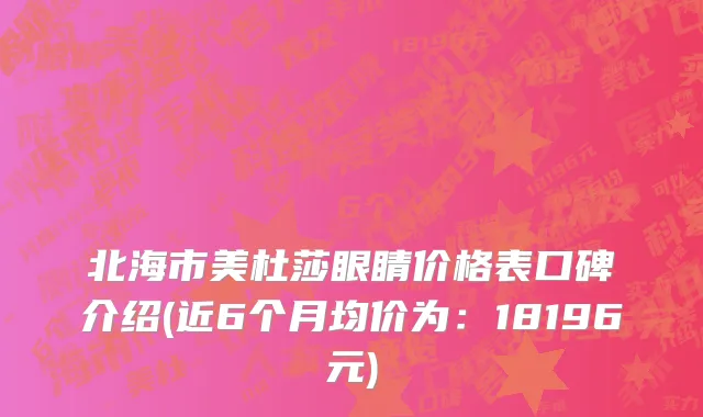 北海市美杜莎眼睛价格表口碑介绍(近6个月均价为：18196元)