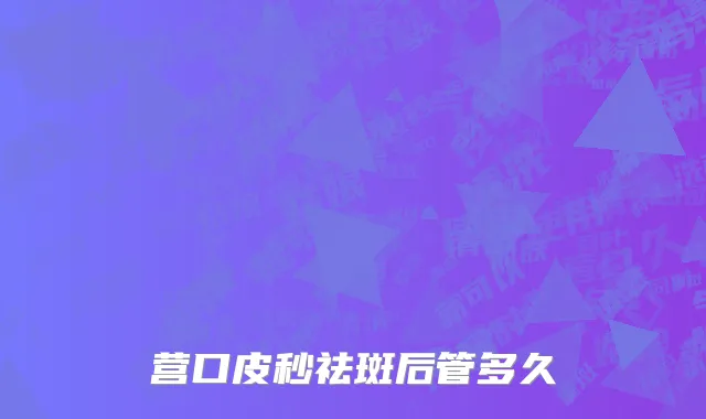 营口皮秒祛斑后管多久