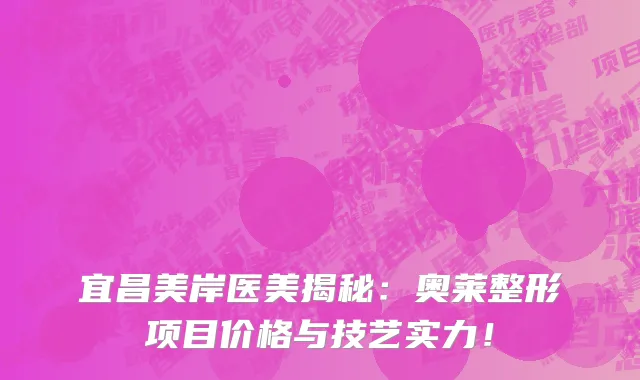 宜昌美岸医美揭秘:奥莱整形项目价格与技艺实力!