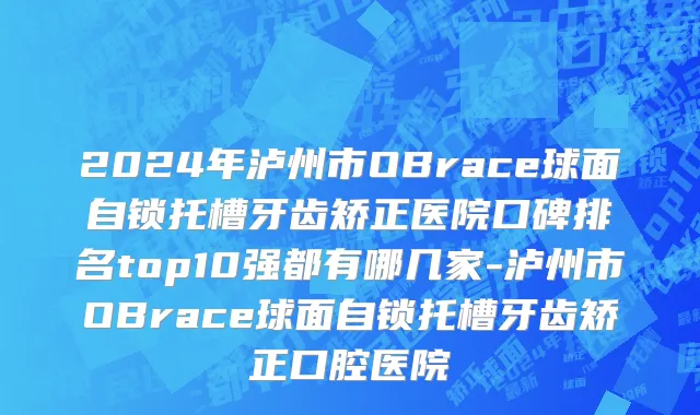 2024年泸州市OBrace球面自锁托槽牙齿矫正医院口碑排名top10强都有哪几家-泸州市OBrace球面自锁托槽牙齿矫正口腔医院