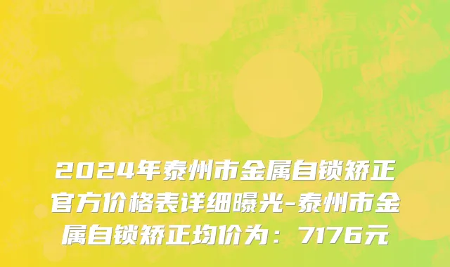 2024年泰州市金属自锁矫正官方价格表详细曝光-泰州市金属自锁矫正均价为：7176元