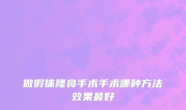 做假体隆鼻手术手术哪种方法效果最好