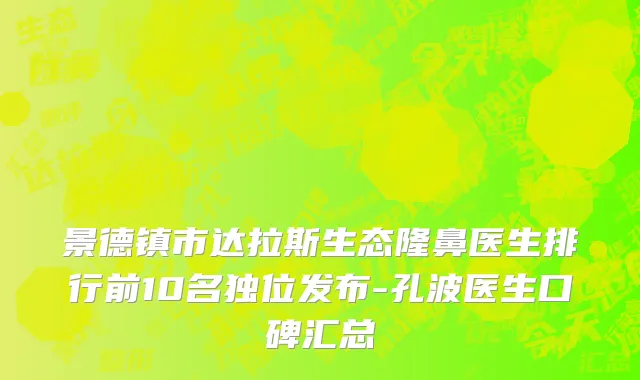 景德镇市达拉斯生态隆鼻医生排行前10名独位发布-孔波医生口碑汇总