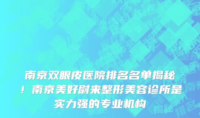 南京双眼皮医院排名名单揭秘!南京美好尉来整形美容诊所是实力强的专业机构