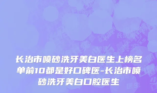 长治市喷砂洗牙美白医生上榜名单前10都是好口碑医-长治市喷砂洗牙美白口腔医生
