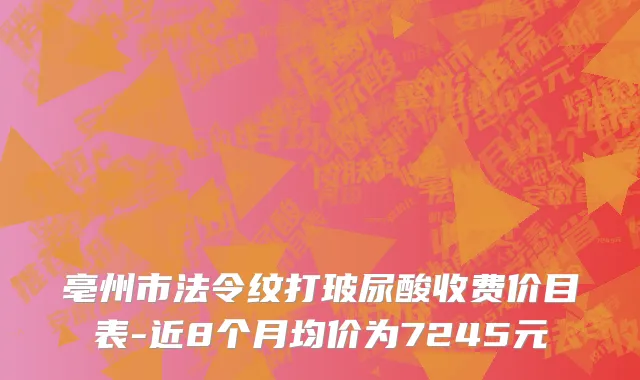 亳州市法令纹打玻尿酸收费价目表-近8个月均价为7245元