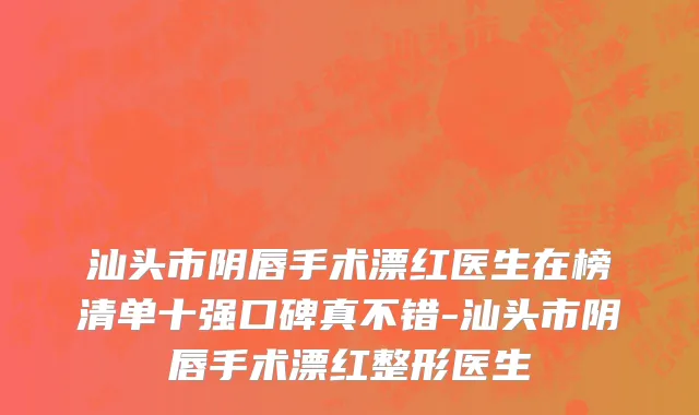 汕头市阴唇手术漂红医生在榜清单十强口碑真不错-汕头市阴唇手术漂红整形医生