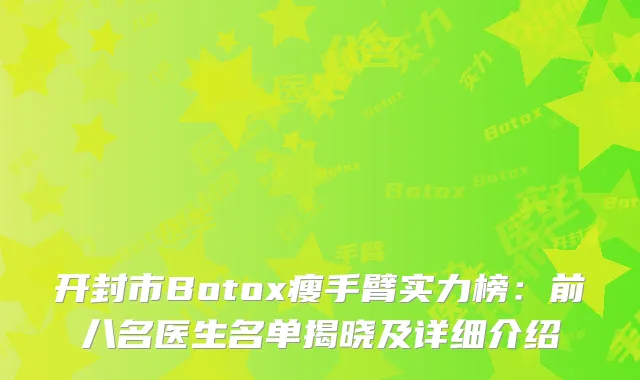 开封市Botox瘦手臂实力榜：前八名医生名单揭晓及详细介绍