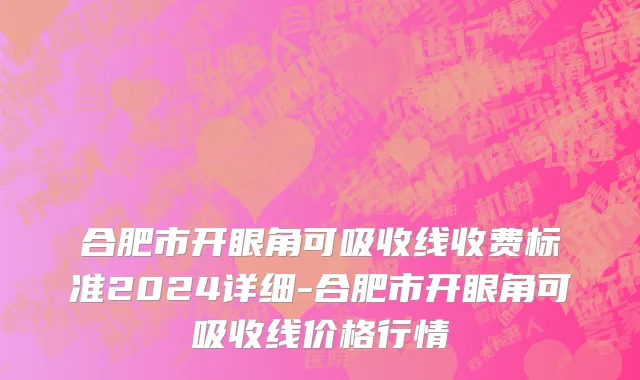 合肥市开眼角可吸收线收费标准2024详细-合肥市开眼角可吸收线价格行情
