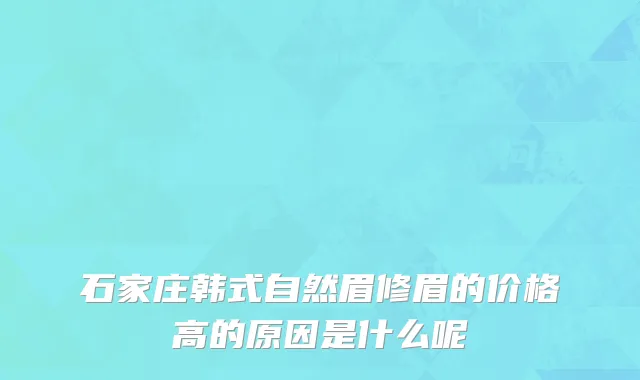 石家庄韩式自然眉修眉的价格高的原因是什么呢