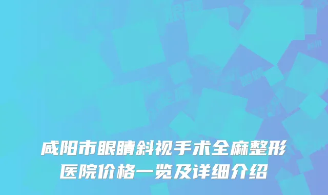 咸阳市眼睛斜视手术全麻整形医院价格一览及详细介绍