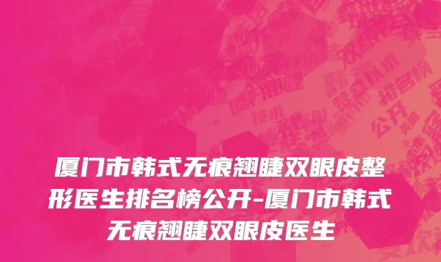 厦门市韩式无痕翘睫双眼皮整形医生排名榜公开-厦门市韩式无痕翘睫双眼皮医生