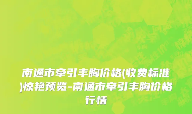 南通市牵引丰胸价格(收费标准)惊艳预览-南通市牵引丰胸价格行情
