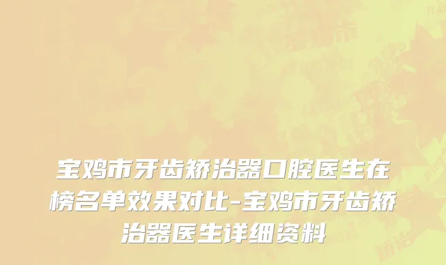 宝鸡市牙齿矫治器口腔医生在榜名单效果对比-宝鸡市牙齿矫治器医生详细资料