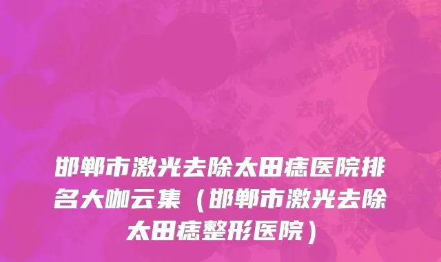 邯郸市激光去除太田痣医院排名大咖云集（邯郸市激光去除太田痣整形医院）