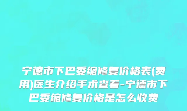 宁德市下巴委缩修复价格表(费用)医生介绍手术查看-宁德市下巴委缩修复价格是怎么收费