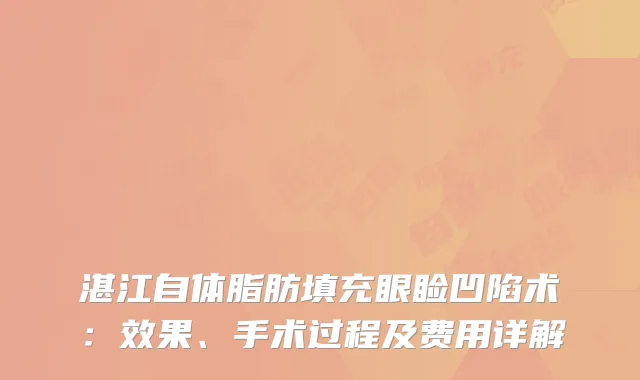 湛江自体脂肪填充眼睑凹陷术：效果、手术过程及费用详解