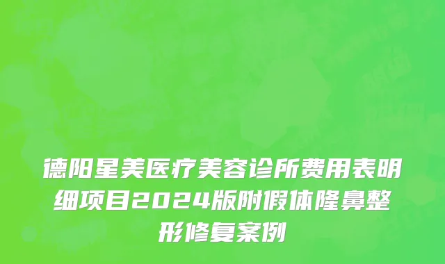 德阳星美医疗美容诊所费用表明细项目2024版附假体隆鼻整形修复案例