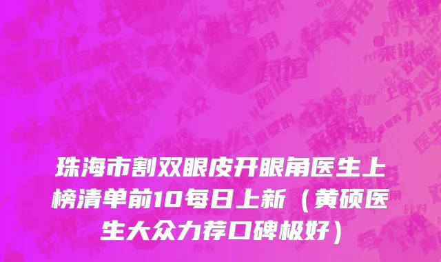 珠海市割双眼皮开眼角医生上榜清单前10每日上新（黄硕医生大众力荐口碑极好）