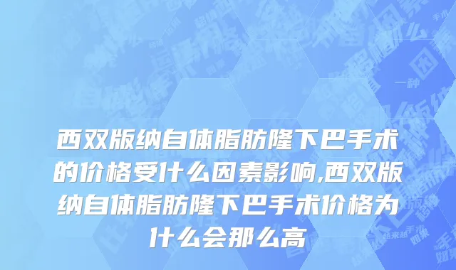 西双版纳自体脂肪隆下巴手术的价格受什么因素影响,西双版纳自体脂肪隆下巴手术价格为什么会那么高