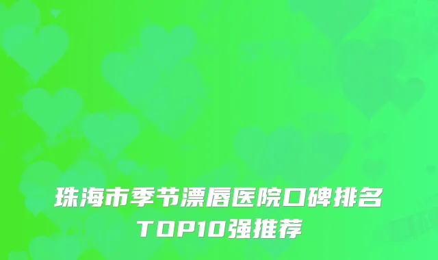 珠海市季节漂唇医院口碑排名TOP10强推荐
