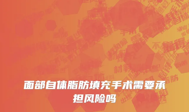 面部自体脂肪填充手术需要承担风险吗