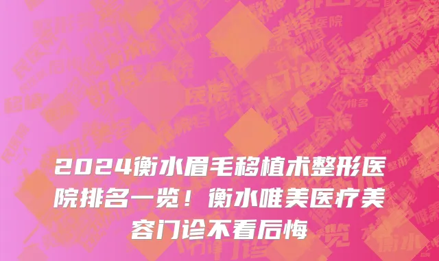 2024衡水眉毛移植术整形医院排名一览！衡水唯美医疗美容门诊不看后悔