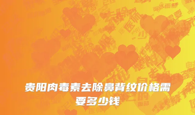 贵阳肉毒素去除鼻背纹价格需要多少钱