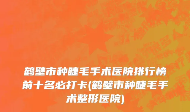 鹤壁市种睫毛手术医院排行榜前十名必打卡(鹤壁市种睫毛手术整形医院)