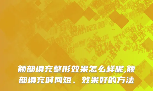 额部填充整形效果怎么样呢,额部填充时间短、效果好的方法