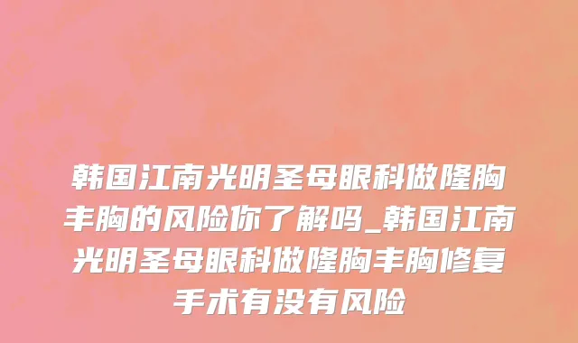 韩国江南光明圣母眼科做隆胸丰胸的风险你了解吗_韩国江南光明圣母眼科做隆胸丰胸修复手术有没有风险