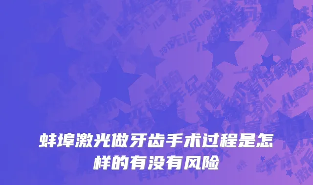 蚌埠激光做牙齿手术过程是怎样的有没有风险