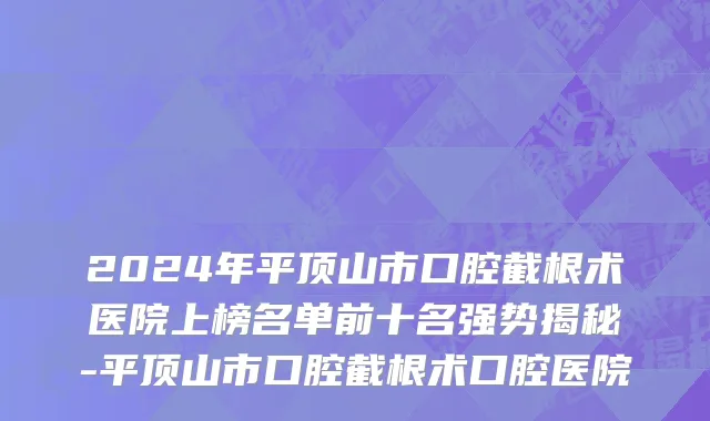 2024年平顶山市口腔截根术医院上榜名单前十名强势揭秘-平顶山市口腔截根术口腔医院