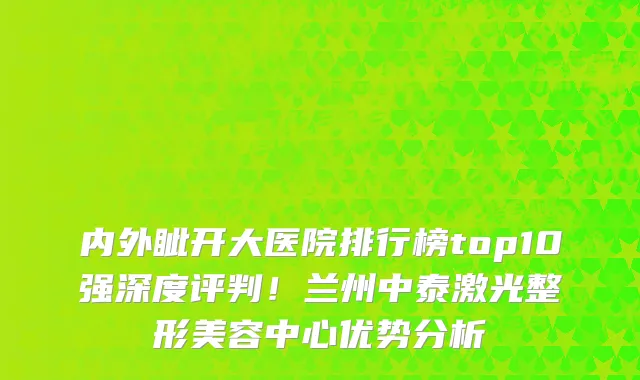 内外眦开大医院排行榜top10强深度评判!兰州中泰激光整形美容中心优势分析