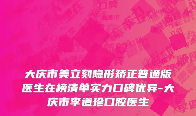 大庆市美立刻隐形矫正普通版医生在榜清单实力口碑优异-大庆市李道珍口腔医生